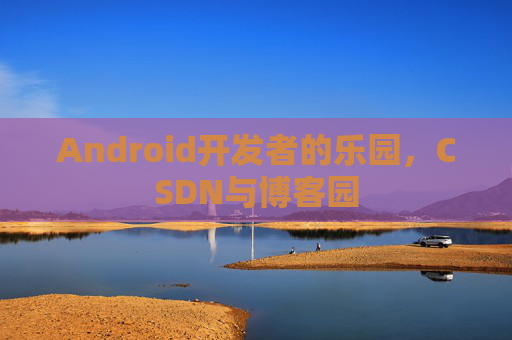 Android开发者的乐园,CSDN与博客园