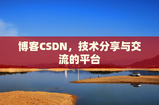 博客CSDN，技术分享与交流的平台